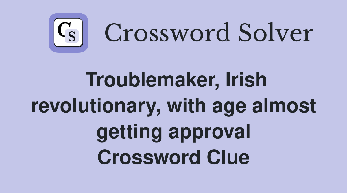 Troublemaker, Irish revolutionary, with age almost getting approval Crossword Clue