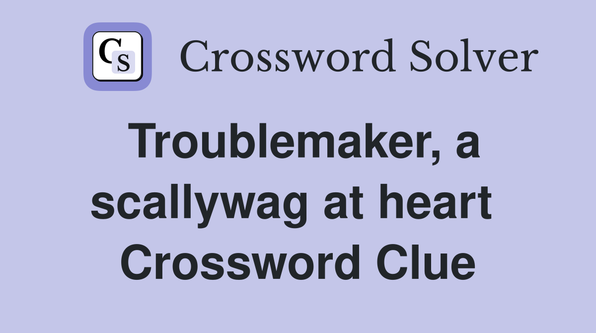 Troublemaker, a scallywag at heart  Crossword Clue