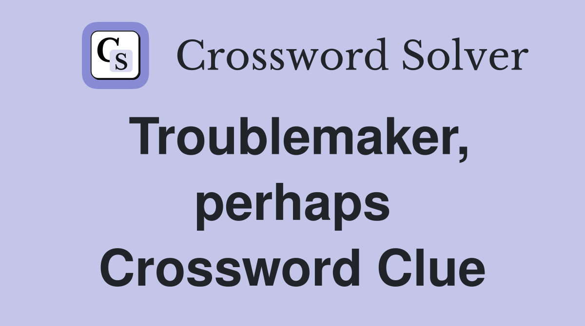 Troublemaker, perhaps Crossword Clue