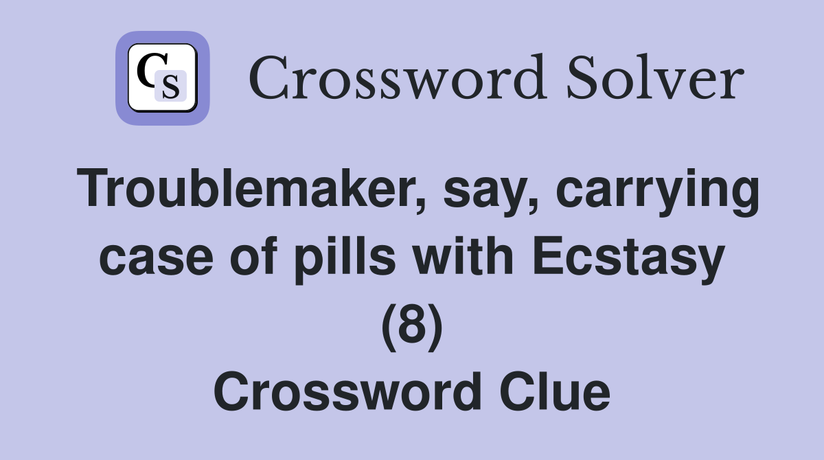 Troublemaker, say, carrying case of pills with Ecstasy (8) Crossword Clue