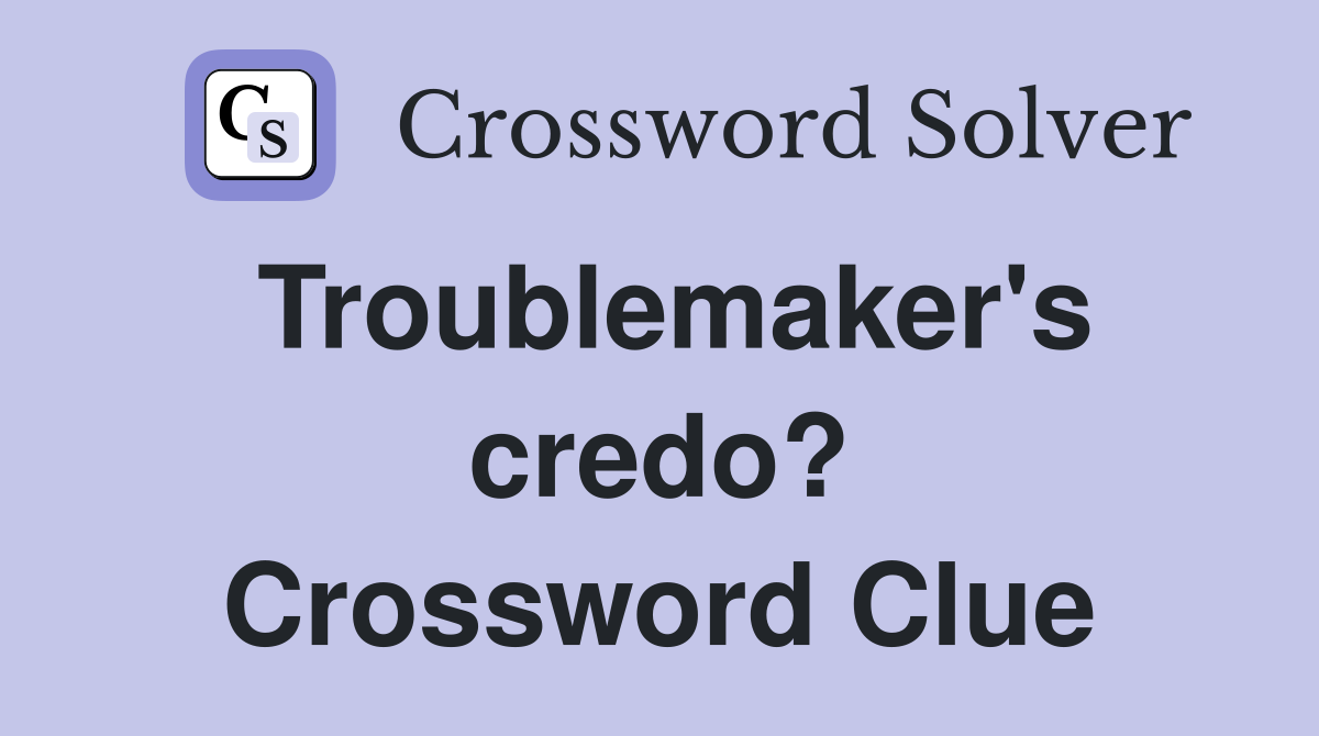 Troublemaker's credo? Crossword Clue