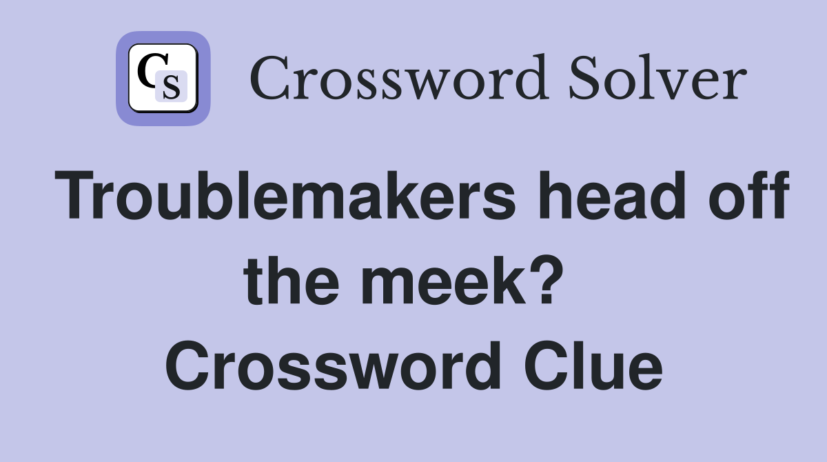 Troublemakers head off the meek?  Crossword Clue