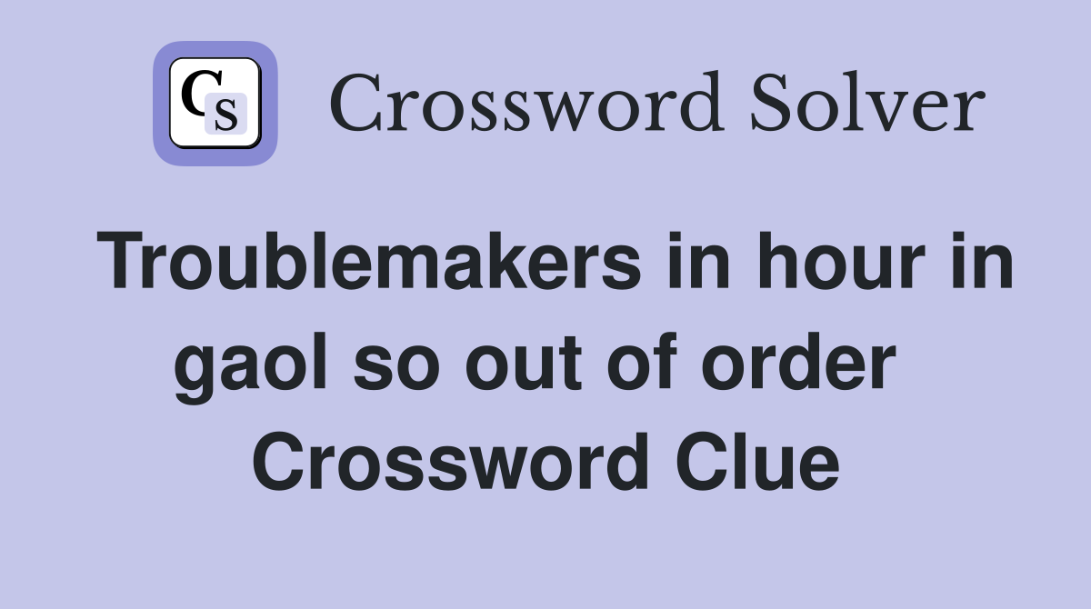 Troublemakers in hour in gaol so out of order  Crossword Clue