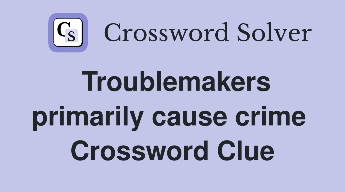Troublemakers primarily cause crime  Crossword Clue
