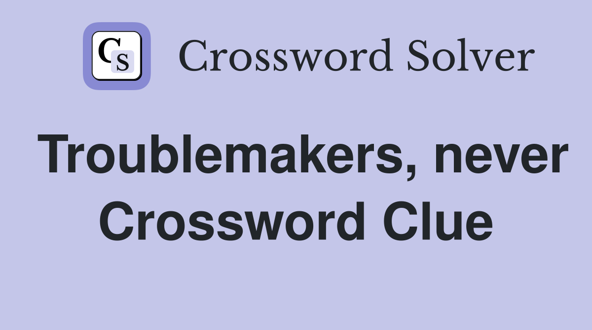 Troublemakers, never Crossword Clue