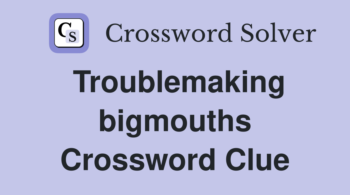 Troublemaking bigmouths Crossword Clue