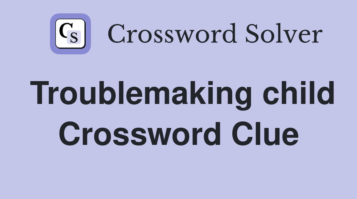 Troublemaking child Crossword Clue
