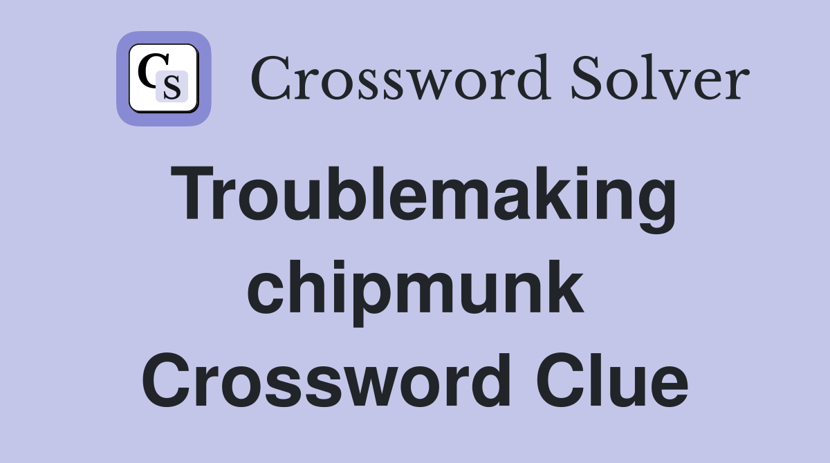 Troublemaking chipmunk Crossword Clue