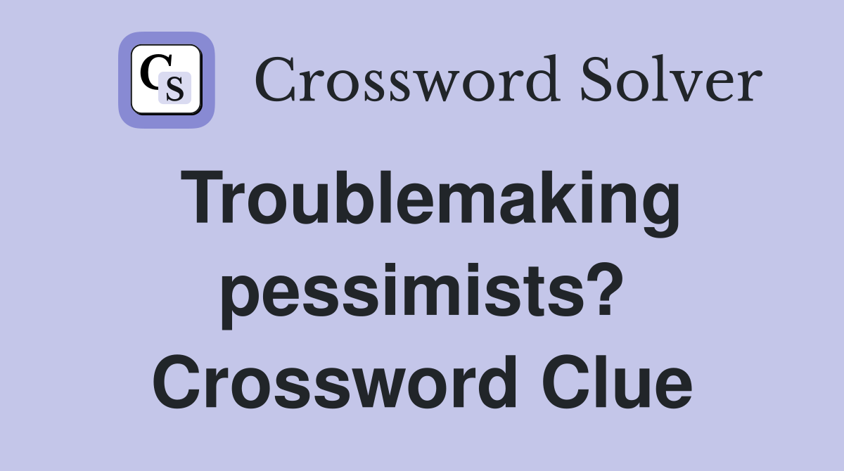 Troublemaking pessimists? Crossword Clue