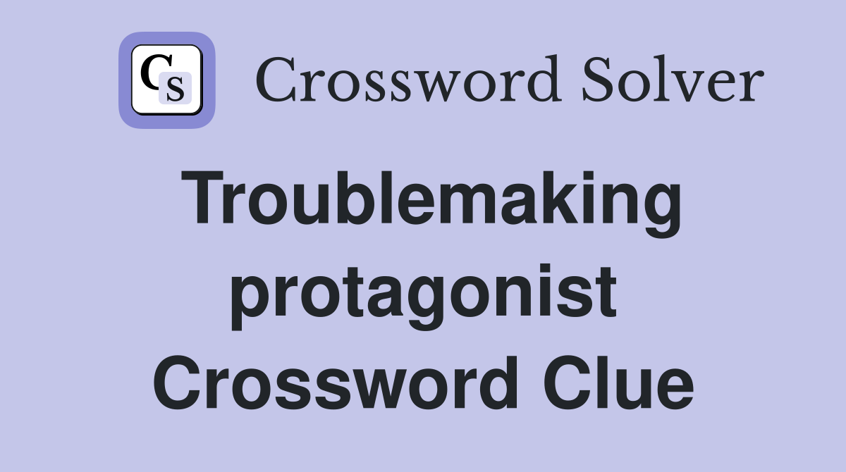 Troublemaking protagonist Crossword Clue