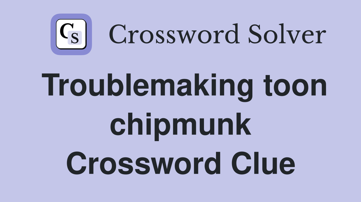 Troublemaking toon chipmunk Crossword Clue