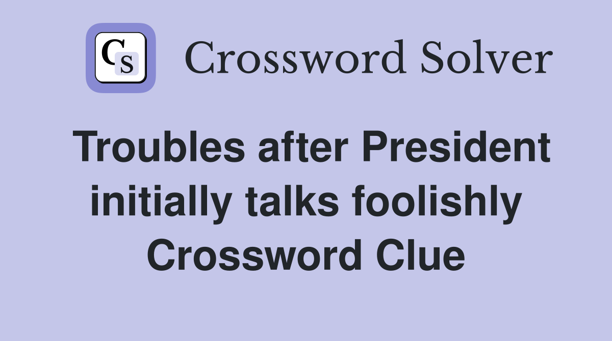 Troubles after President initially talks foolishly Crossword Clue