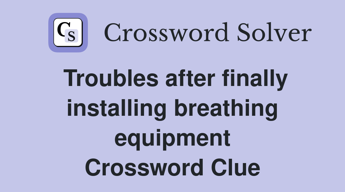 Troubles after finally installing breathing equipment Crossword Clue