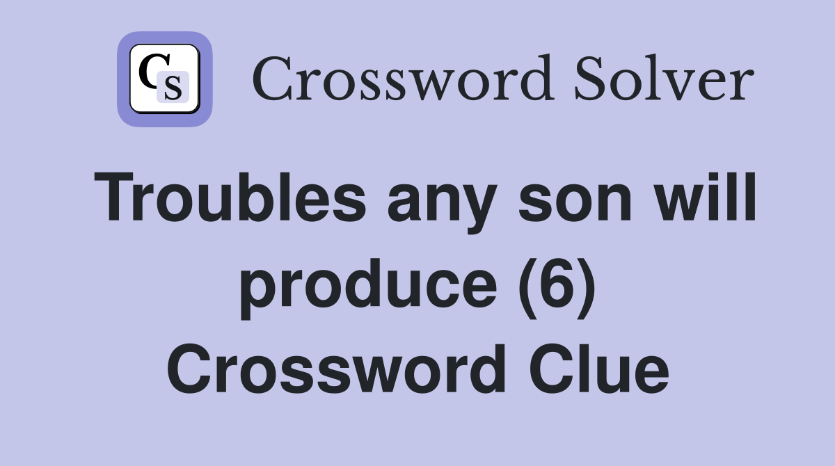 Troubles any son will produce (6) Crossword Clue