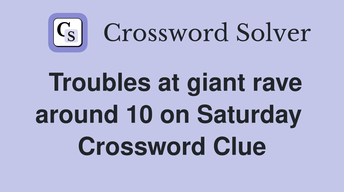 Troubles at giant rave around 10 on Saturday  Crossword Clue