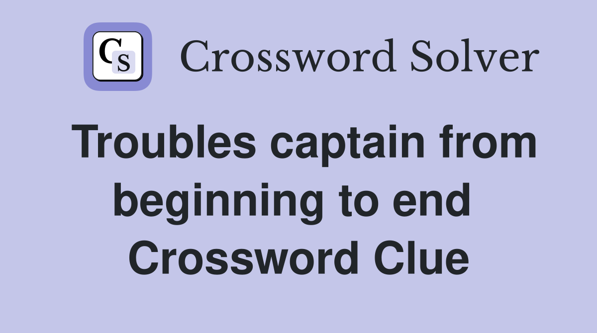 Troubles captain from beginning to end  Crossword Clue