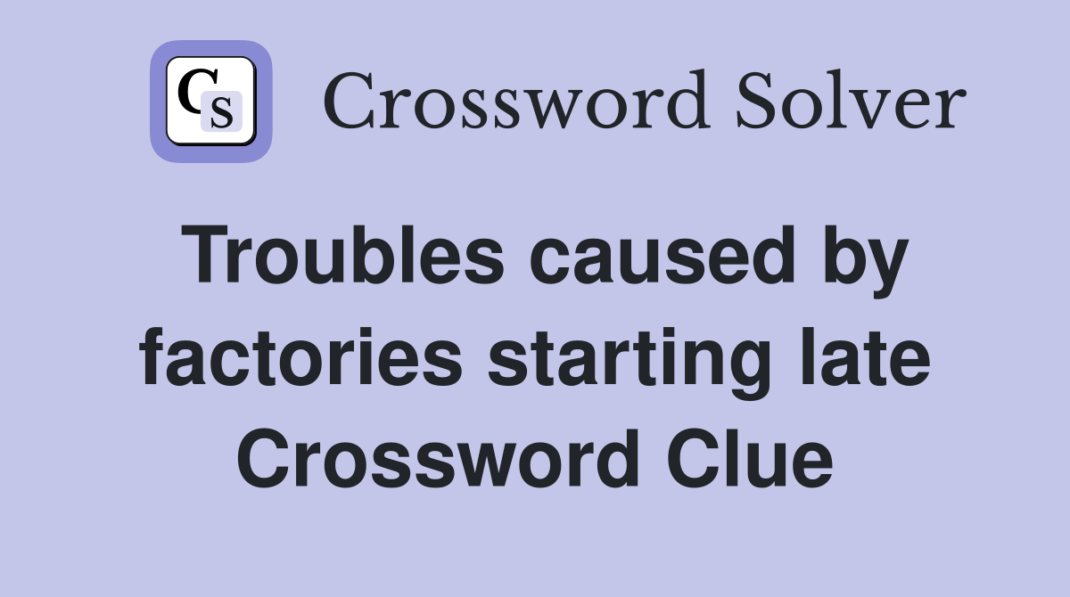 Troubles caused by factories starting late Crossword Clue
