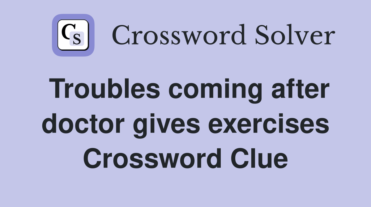 Troubles coming after doctor gives exercises Crossword Clue