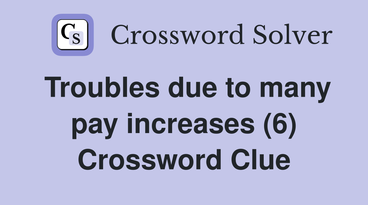 Troubles due to many pay increases (6) Crossword Clue