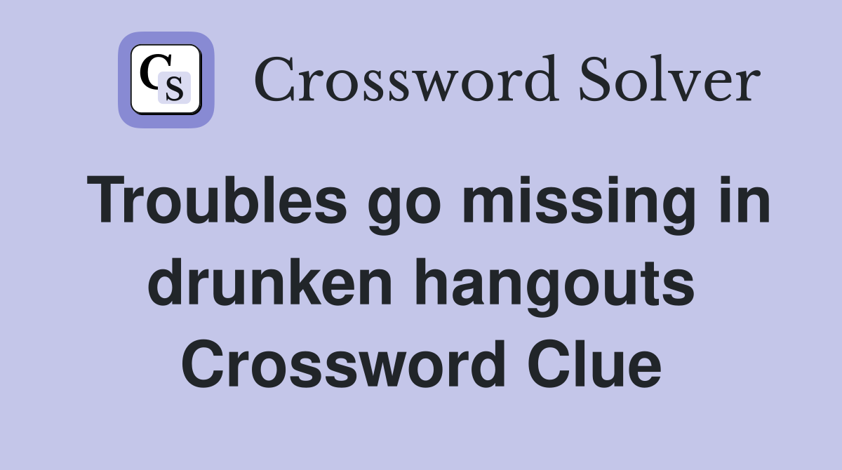 Troubles go missing in drunken hangouts Crossword Clue