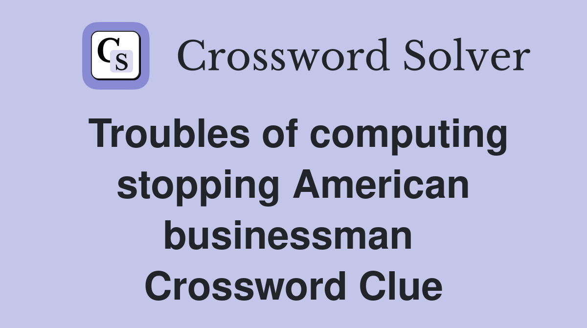 Troubles of computing stopping American businessman  Crossword Clue