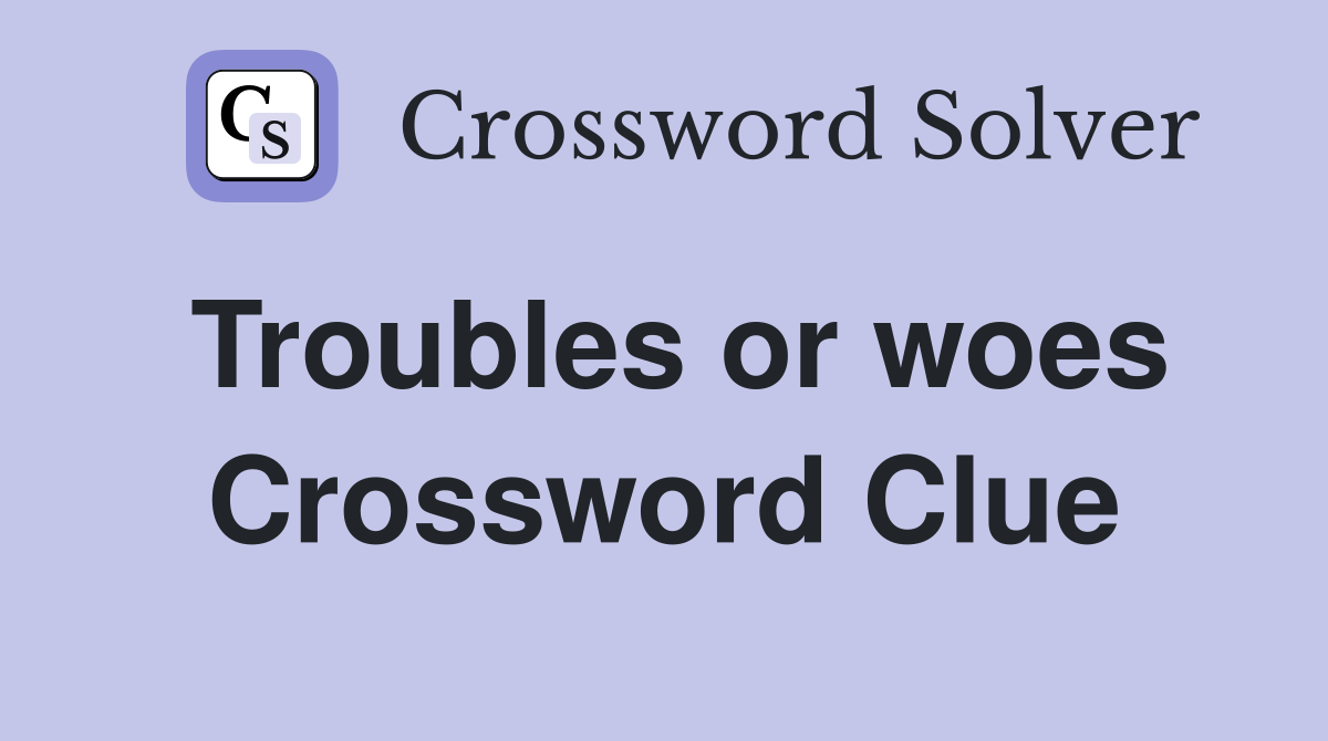 Troubles or woes Crossword Clue