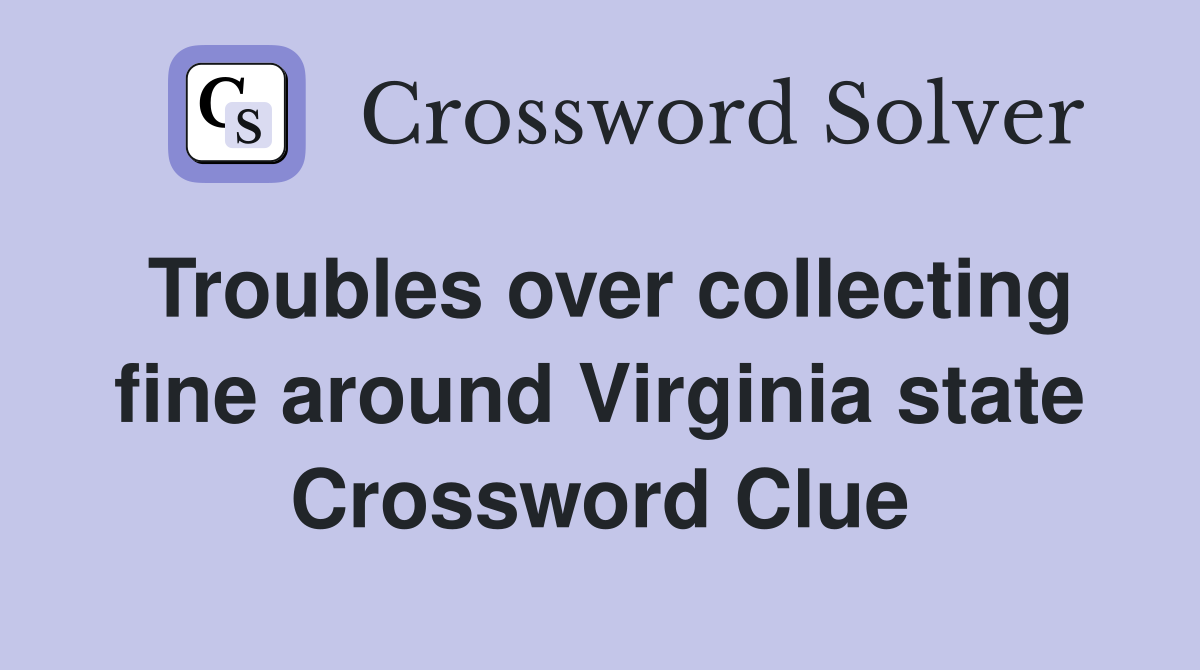 Troubles over collecting fine around Virginia state Crossword Clue