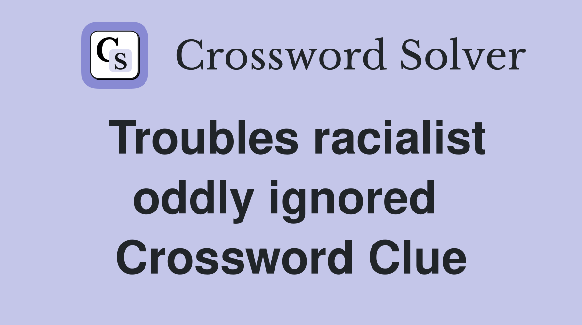 Troubles racialist oddly ignored  Crossword Clue