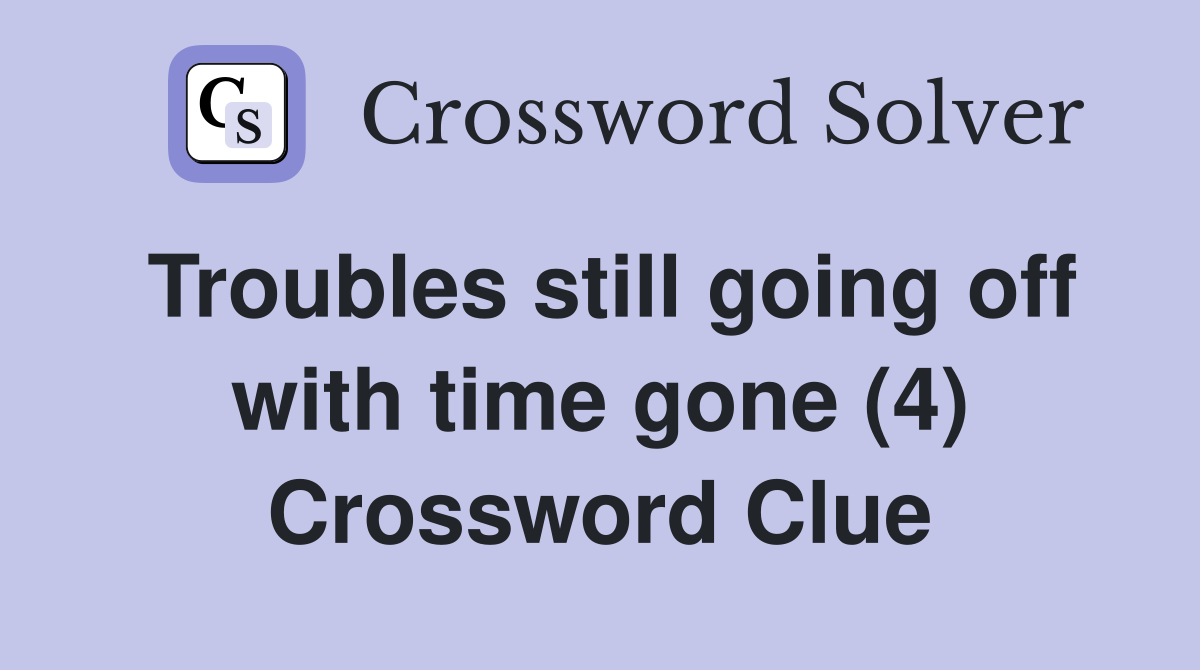 Troubles still going off with time gone (4) Crossword Clue