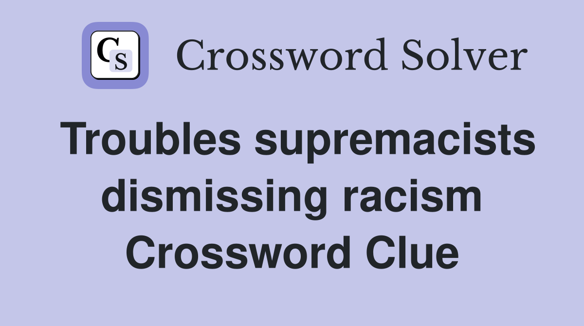 Troubles supremacists dismissing racism Crossword Clue