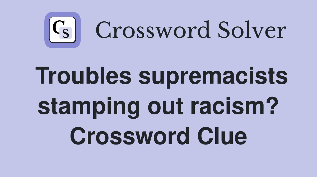 Troubles supremacists stamping out racism? Crossword Clue