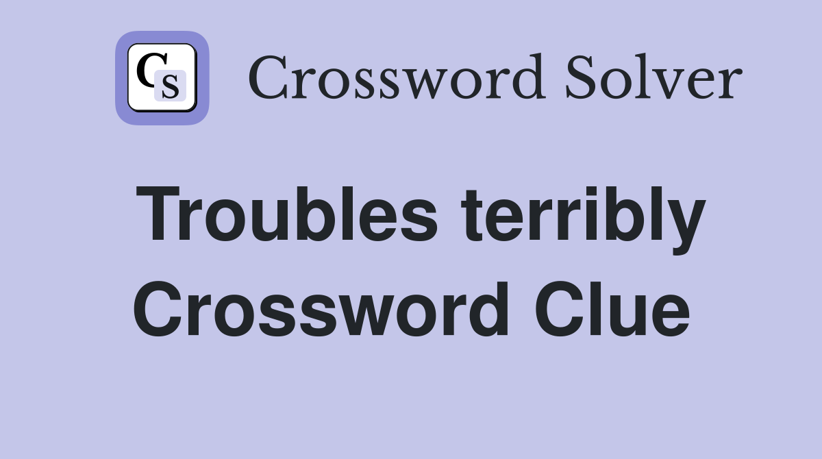 Troubles terribly Crossword Clue