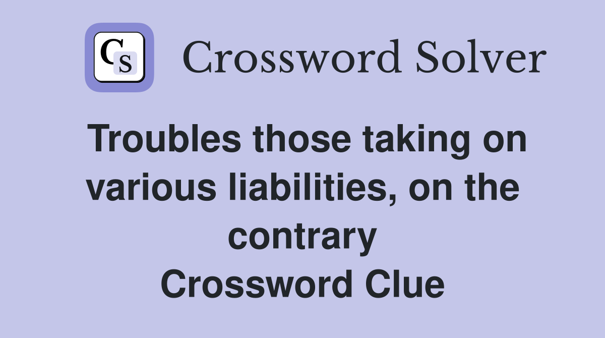 Troubles those taking on various liabilities, on the contrary Crossword Clue