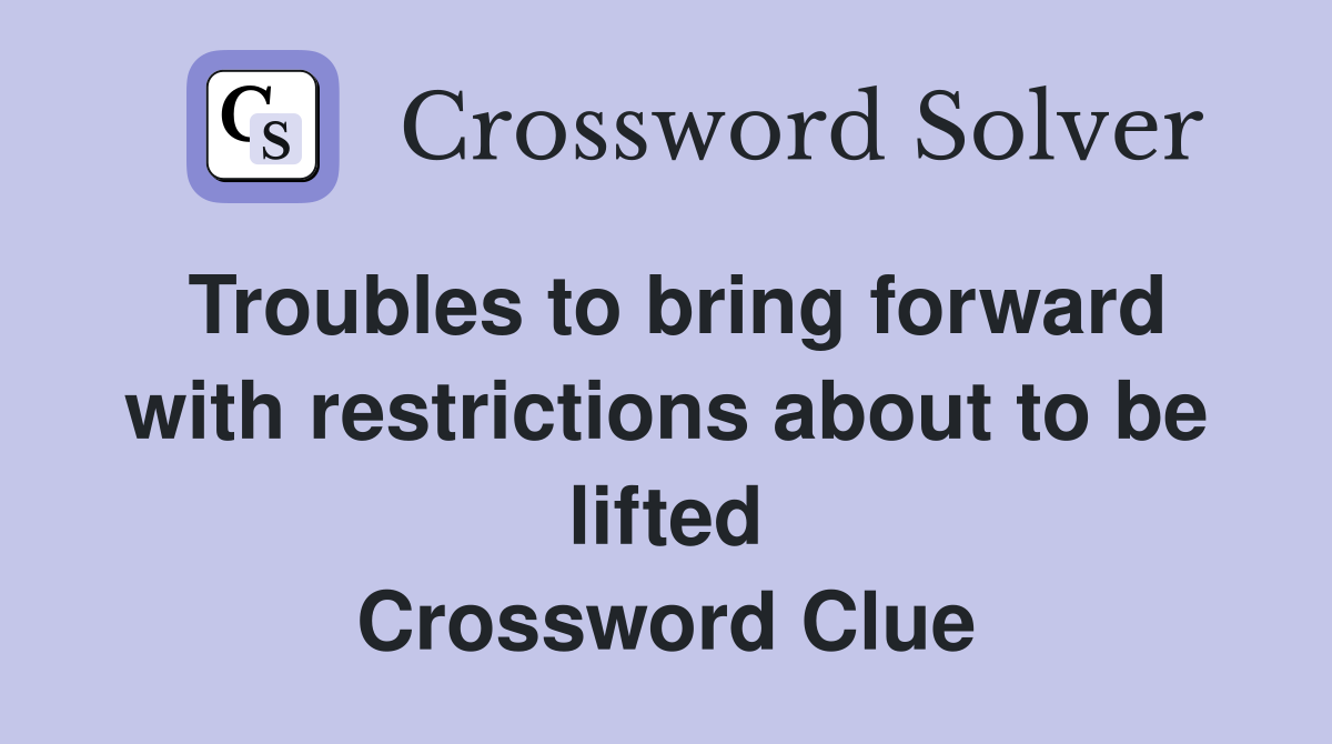 Troubles to bring forward with restrictions about to be lifted Crossword Clue