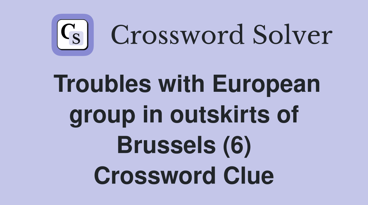 Troubles with European group in outskirts of Brussels (6) Crossword Clue