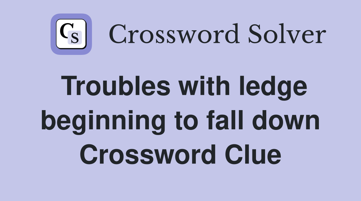 Troubles with ledge beginning to fall down Crossword Clue