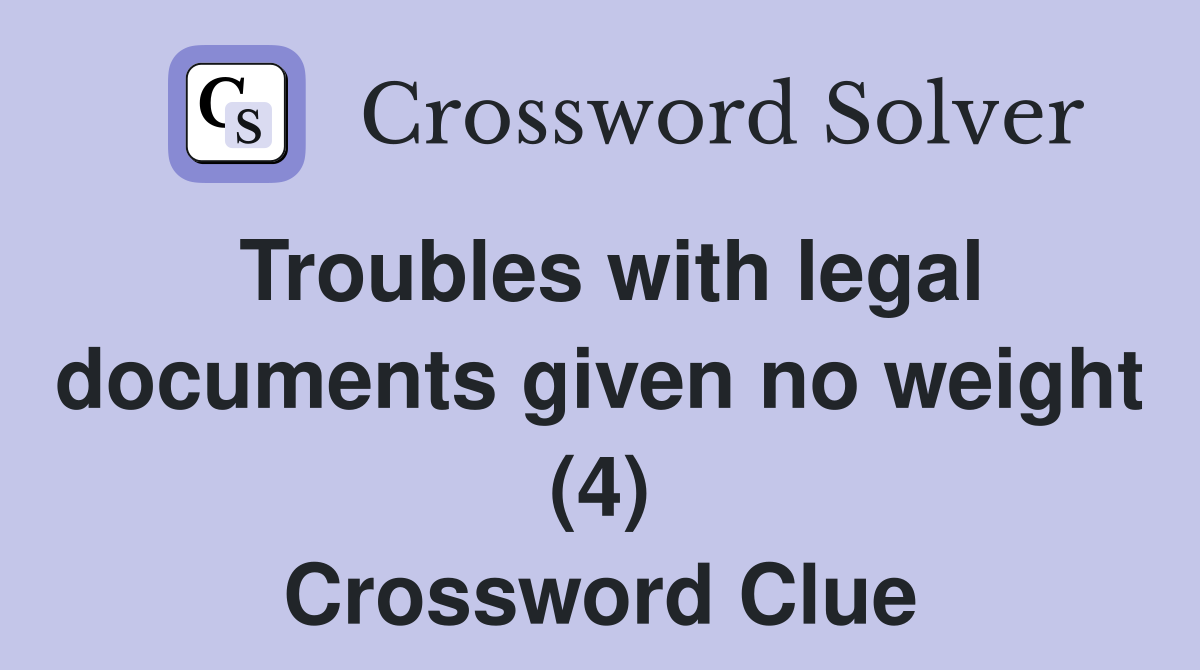 Troubles with legal documents given no weight (4) Crossword Clue