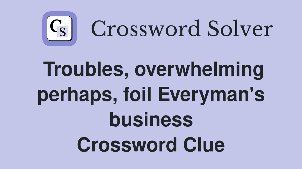 Troubles, overwhelming perhaps, foil Everyman's business Crossword Clue