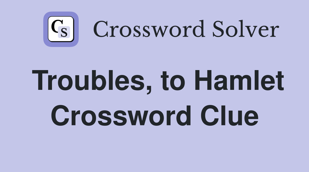 Troubles, to Hamlet Crossword Clue