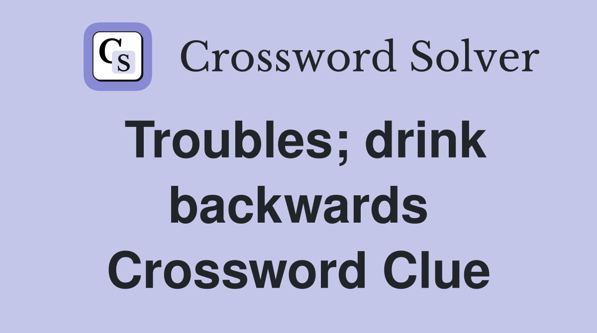 Troubles; drink backwards Crossword Clue