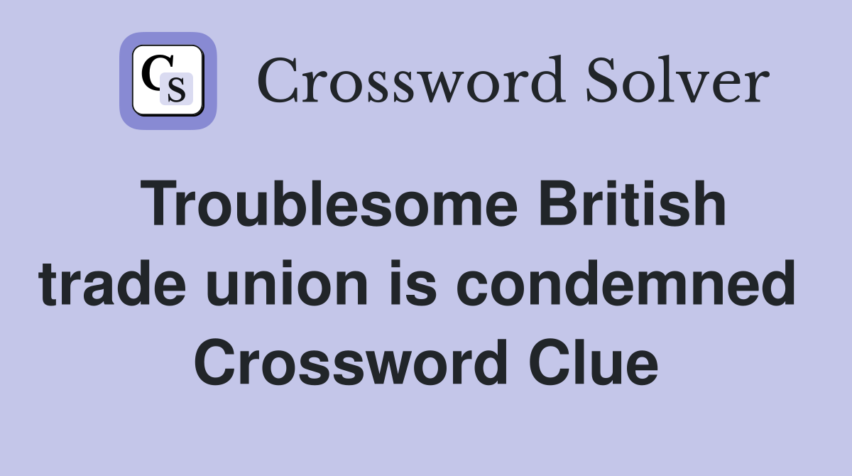Troublesome British trade union is condemned  Crossword Clue