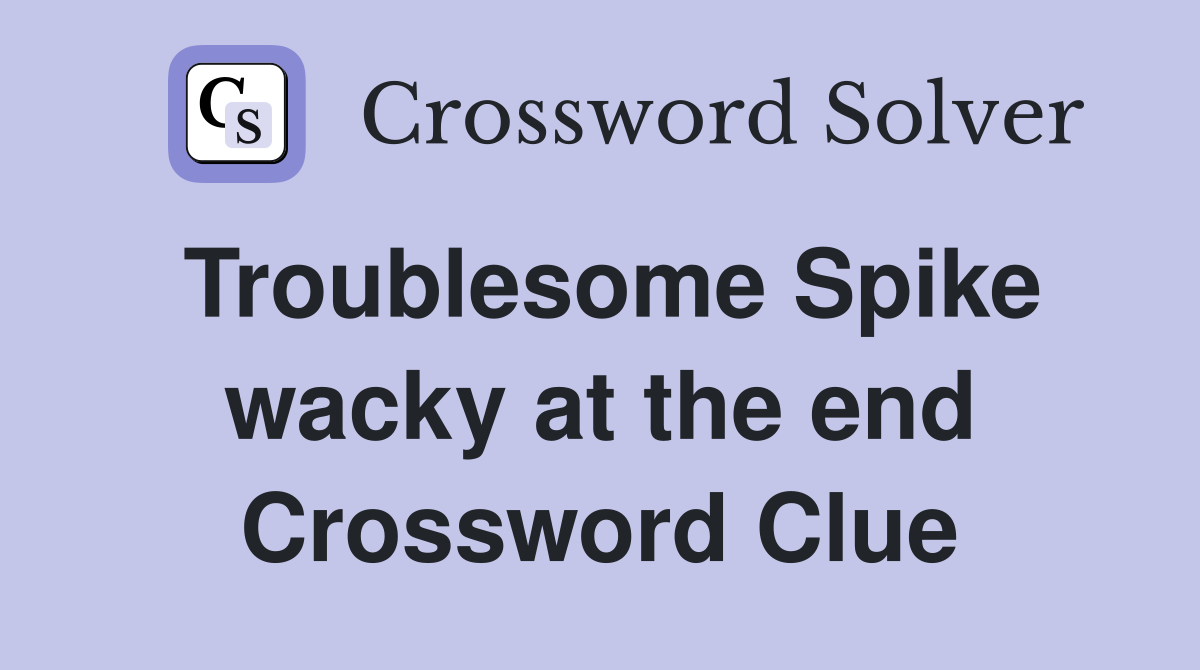 Troublesome Spike wacky at the end Crossword Clue