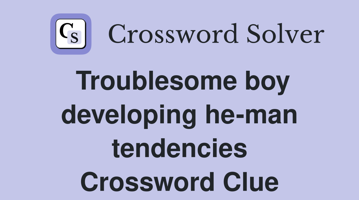 Troublesome boy developing he-man tendencies Crossword Clue