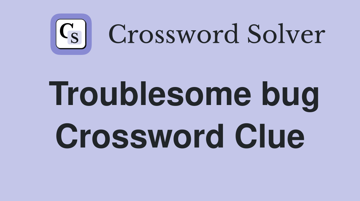 Troublesome bug Crossword Clue