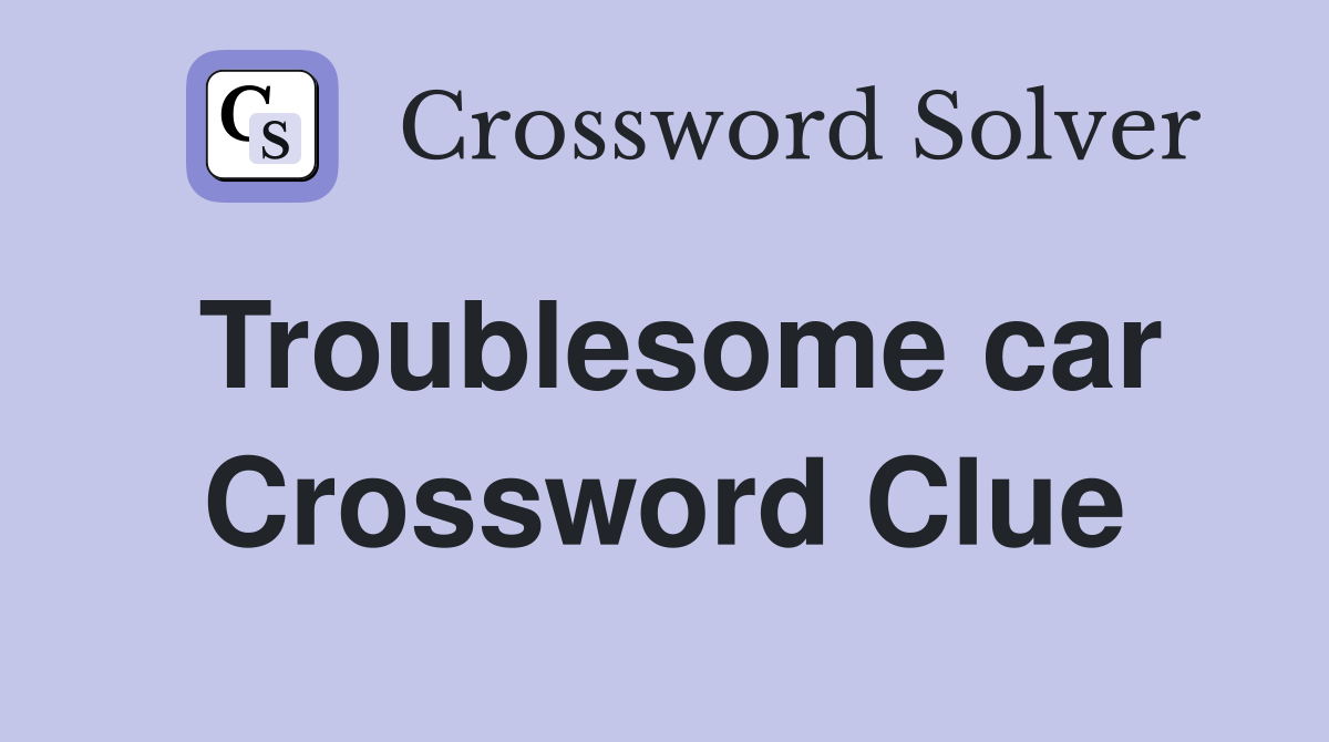 Troublesome car Crossword Clue