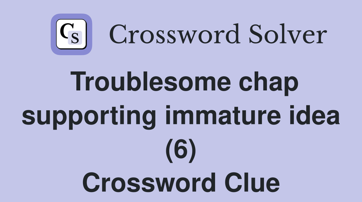 Troublesome chap supporting immature idea (6) Crossword Clue