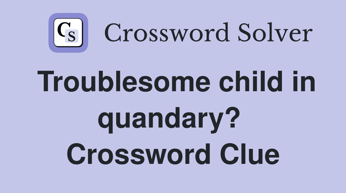 Troublesome child in quandary?  Crossword Clue