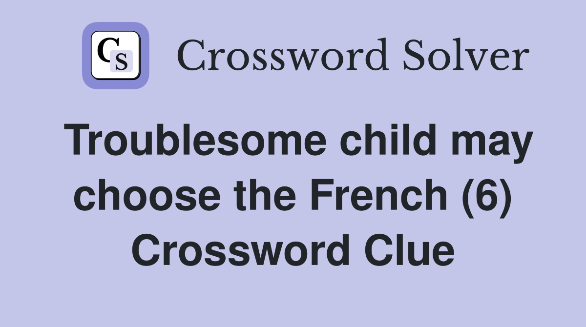 Troublesome child may choose the French (6) Crossword Clue