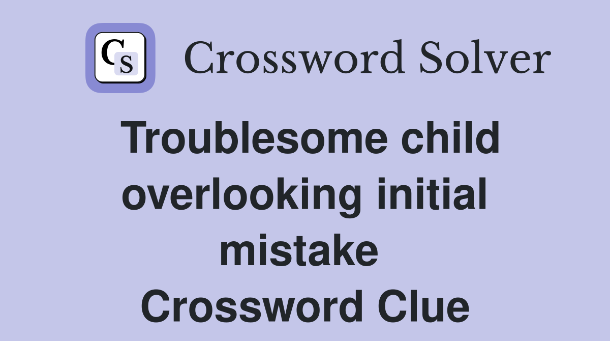 Troublesome child overlooking initial mistake  Crossword Clue
