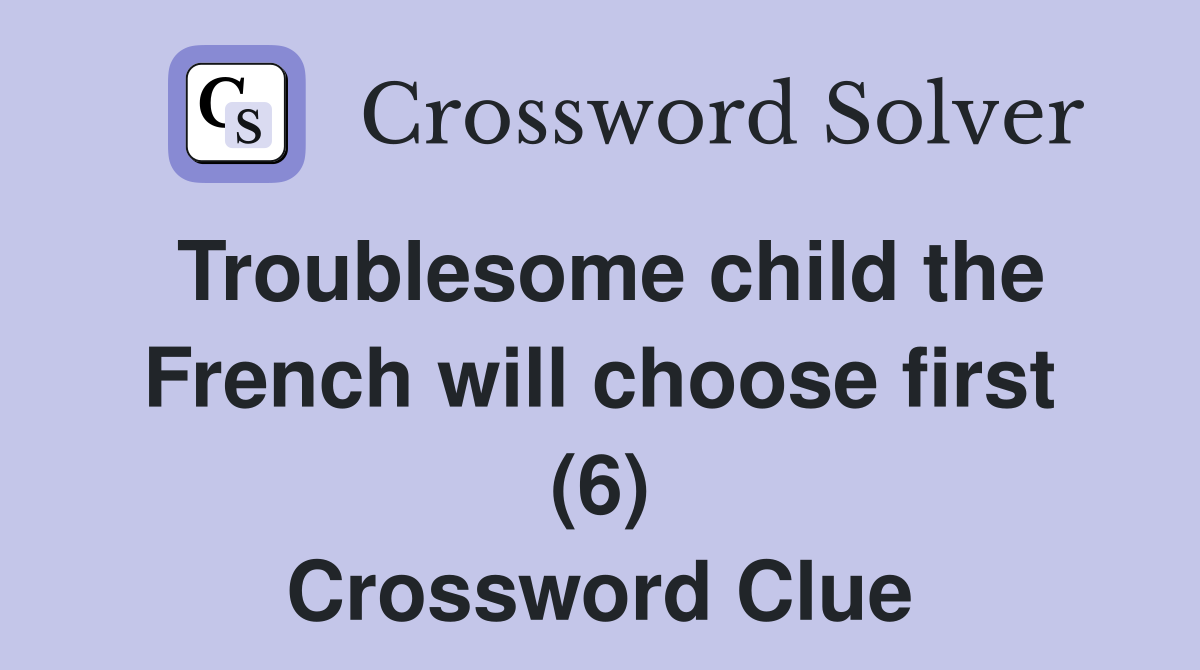 Troublesome child the French will choose first (6) Crossword Clue